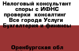 Налоговый консультант (споры с ИФНС, проверки, консалтинг) - Все города Услуги » Бухгалтерия и финансы   . Оренбургская обл.,Медногорск г.